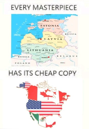 Every masterpiece [map of baltic states] has its cheap copy [map of north america] 