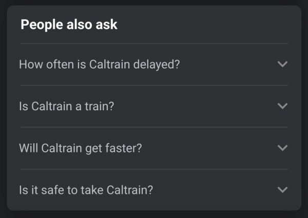 People also ask (Google search section)
How often is caltrain delayed?
Is caltrain a train?
Will caltrain get faster?
Is it safe to take caltrain?