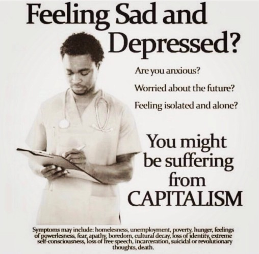 Feeling sad and depressed?
Are you anxious?
Worried about the future?
Feeling isolated and alone?
You might be suffering from Capitalism.