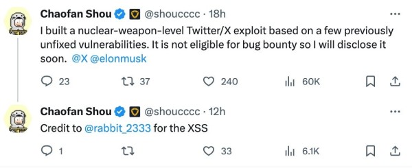 Chaofan Shou @shoucccc 18h
I built a nuclear-weapon-level Twitter/X exploit based on a few previously unfixed vulnerabilities. It is not eligible for bug bounty so I will disclose it soon.  
@X @elonmusk

Chaofan Shou @shoucccc 13h
Credit to @rabbit_2333 for the XSS