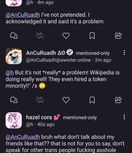 @h: I've not pretended. I acknowledged it and said it's a problem
@AnCuRuadh: But it's not *really* a problem! Wikipedia is doing really well! They even hired a token minority!!" /s 🙄
@h: bruh what don't talk about my friends like that?? that is not for you to say, don't speak for other trans people fucking asshole