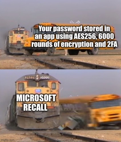 crashed bus by train meme format.

"Your password stored in an app using aes256, 6000 rounds of encryption and 2FA"

"Microsoft recall"