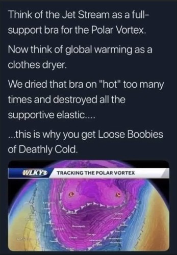 Screencap of a comment on a WLKY weather map titled "Tracking The Polar Vortex." The jet stream contorts around two violet-colored centers of low temperatures, looking quite a bit like a pair of natural titties.
The comment: "Think of the jet stream as a full support bra for the polar vortex. 
Now think of global warming as a clothes dryer.
We dried that bra on 'hot' too many times and destroyed all the supportive elastic...
...this is why you get the Loose Boobies of Deathly Cold"

